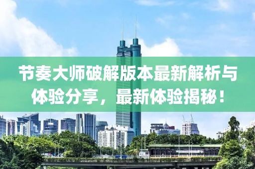 节奏大师破解版本最新解析与体验分享，最新体验揭秘！