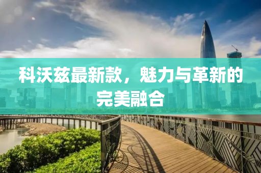 科沃兹最新款，魅力与革新的完美融合