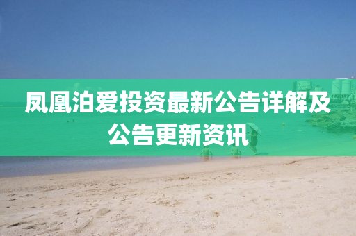 凤凰泊爱投资最新公告详解及公告更新资讯