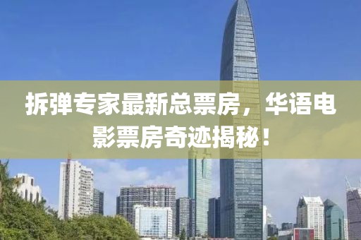 拆弹专家最新总票房，华语电影票房奇迹揭秘！