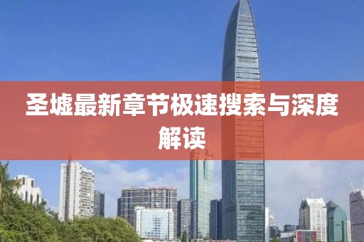 圣墟最新章节极速搜索与深度解读