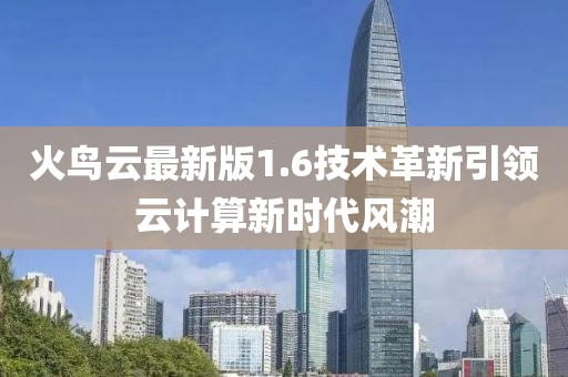 火鸟云最新版1.6技术革新引领云计算新时代风潮