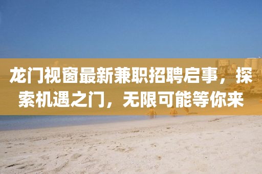 龙门视窗最新兼职招聘启事，探索机遇之门，无限可能等你来