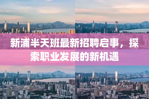 新浦半天班最新招聘启事，探索职业发展的新机遇