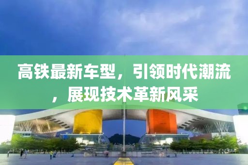 高铁最新车型，引领时代潮流，展现技术革新风采