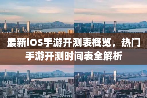 最新iOS手游开测表概览，热门手游开测时间表全解析