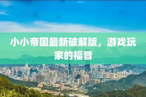 小小帝国最新破解版，游戏玩家的福音