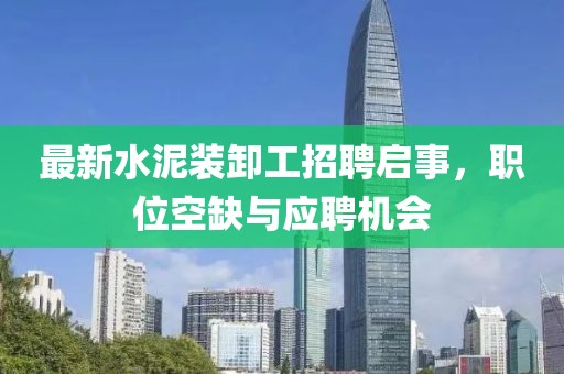 最新水泥装卸工招聘启事，职位空缺与应聘机会