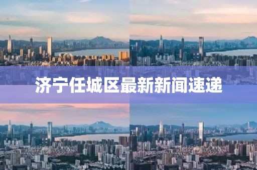 济宁任城区最新新闻速递