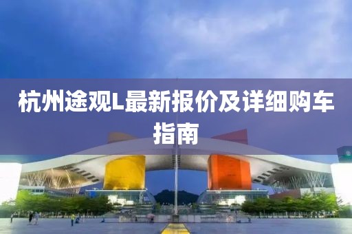 杭州途观L最新报价及详细购车指南