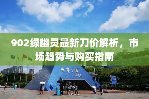 902绿幽灵最新刀价解析，市场趋势与购买指南