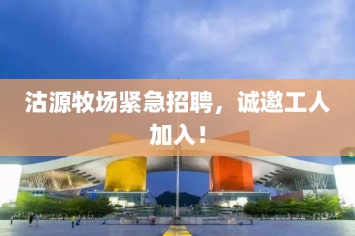沽源牧场紧急招聘，诚邀工人加入！