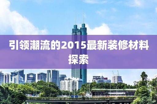 引领潮流的2015最新装修材料探索