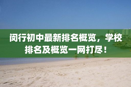 闵行初中最新排名概览，学校排名及概览一网打尽！