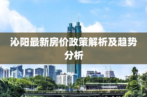 沁阳最新房价政策解析及趋势分析