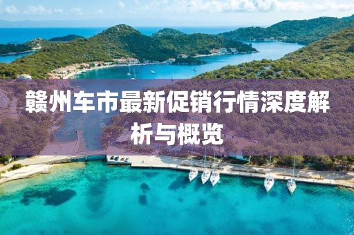 赣州车市最新促销行情深度解析与概览