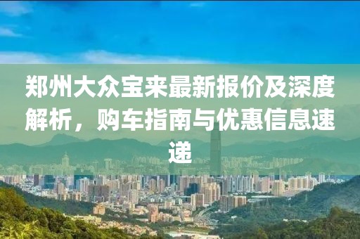 郑州大众宝来最新报价及深度解析，购车指南与优惠信息速递