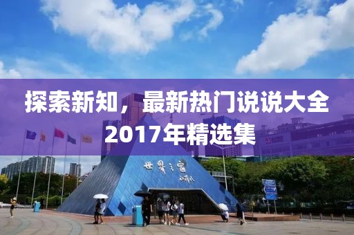 探索新知，最新热门说说大全 2017年精选集