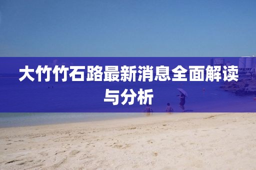 大竹竹石路最新消息全面解读与分析