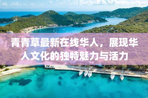 青青草最新在线华人，展现华人文化的独特魅力与活力