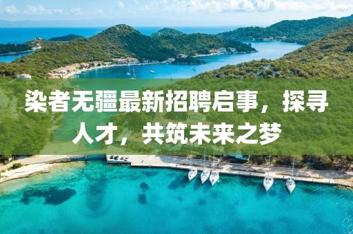 染者无疆最新招聘启事，探寻人才，共筑未来之梦
