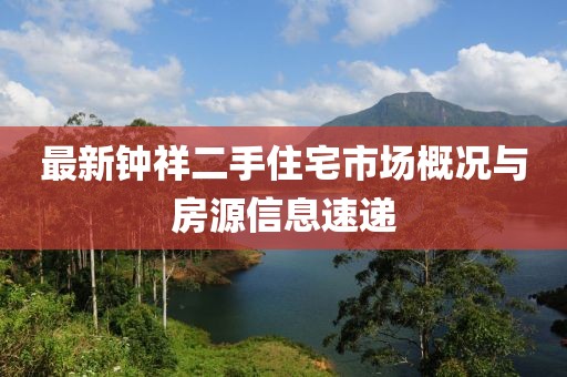 最新钟祥二手住宅市场概况与房源信息速递