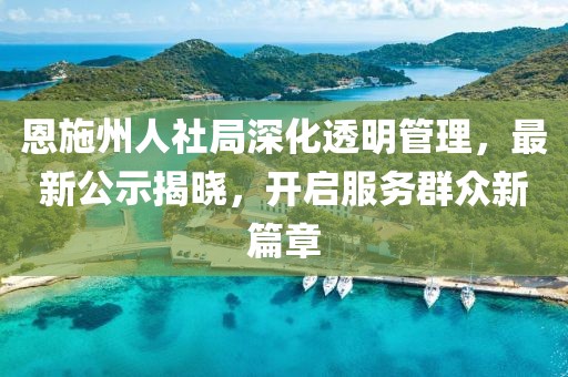 恩施州人社局深化透明管理，最新公示揭晓，开启服务群众新篇章