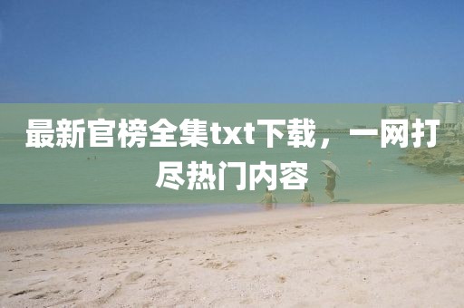 最新官榜全集txt下载，一网打尽热门内容