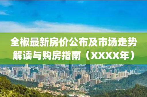 全椒最新房价公布及市场走势解读与购房指南（XXXX年）