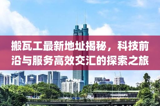 搬瓦工最新地址揭秘，科技前沿与服务高效交汇的探索之旅