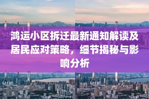 鸿运小区拆迁最新通知解读及居民应对策略，细节揭秘与影响分析
