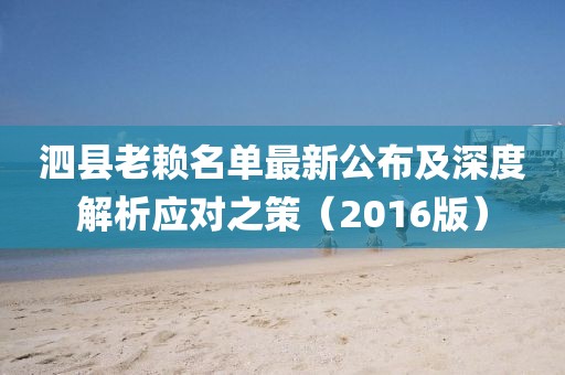 泗县老赖名单最新公布及深度解析应对之策（2016版）
