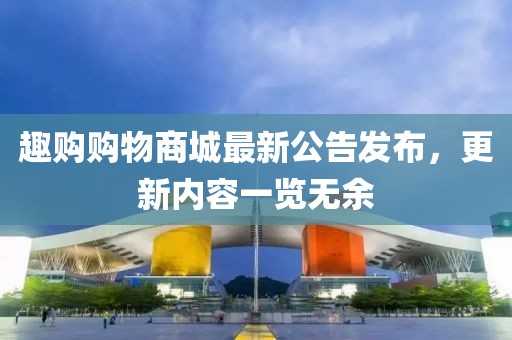 趣购购物商城最新公告发布，更新内容一览无余