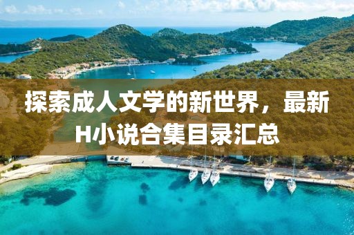 探索成人文学的新世界，最新H小说合集目录汇总