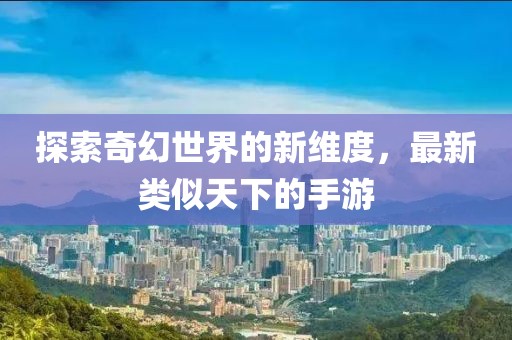 探索奇幻世界的新维度，最新类似天下的手游