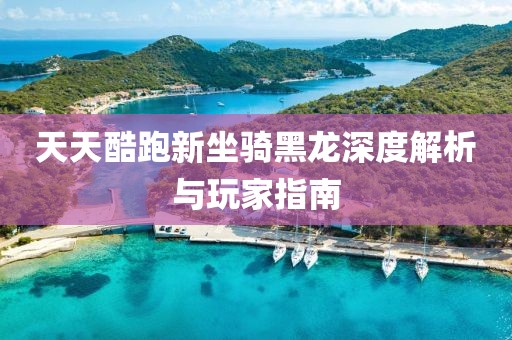 天天酷跑新坐骑黑龙深度解析与玩家指南