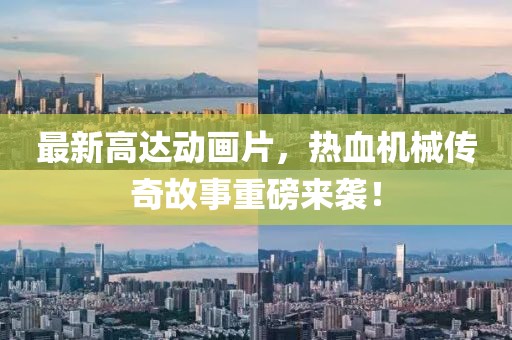 最新高达动画片，热血机械传奇故事重磅来袭！