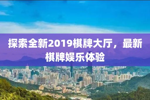 探索全新2019棋牌大厅，最新棋牌娱乐体验