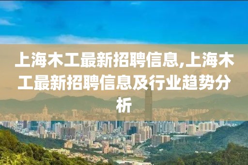 上海木工最新招聘信息,上海木工最新招聘信息及行业趋势分析