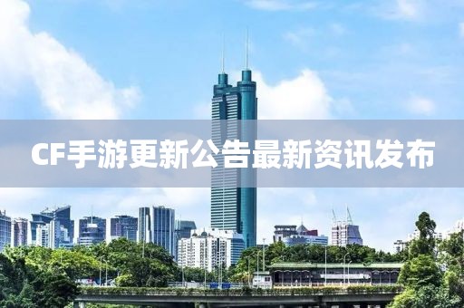 CF手游更新公告最新资讯发布