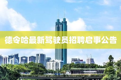 德令哈最新驾驶员招聘启事公告