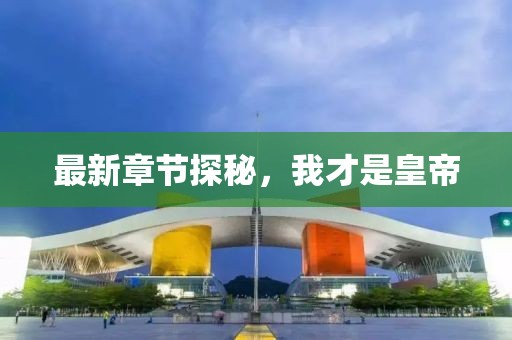最新章节探秘，我才是皇帝