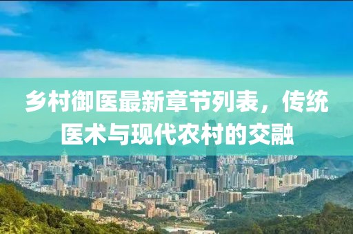 乡村御医最新章节列表，传统医术与现代农村的交融