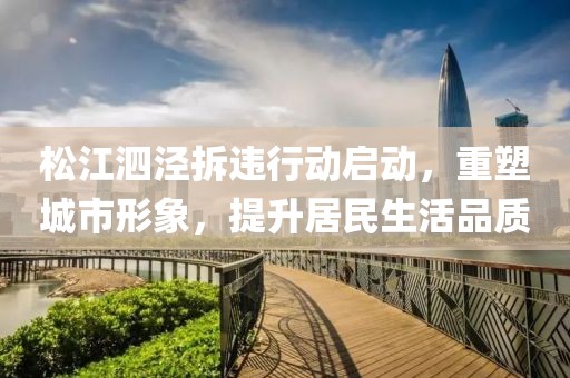 松江泗泾拆违行动启动，重塑城市形象，提升居民生活品质