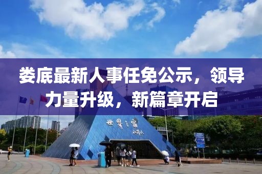娄底最新人事任免公示，领导力量升级，新篇章开启