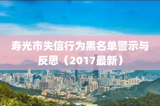 寿光市失信行为黑名单警示与反思（2017最新）