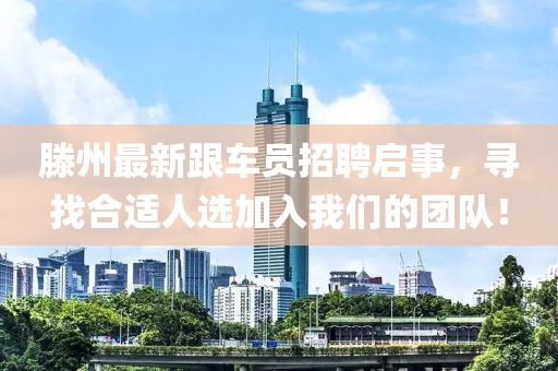 滕州最新跟车员招聘启事，寻找合适人选加入我们的团队！