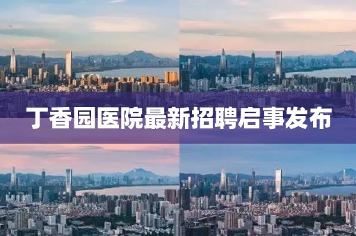 丁香园医院最新招聘启事发布