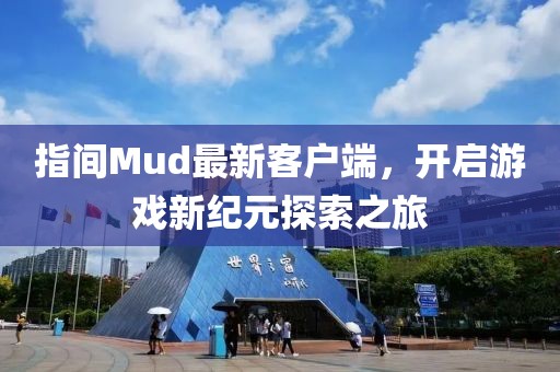 指间Mud最新客户端，开启游戏新纪元探索之旅