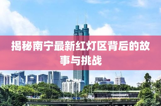 揭秘南宁最新红灯区背后的故事与挑战